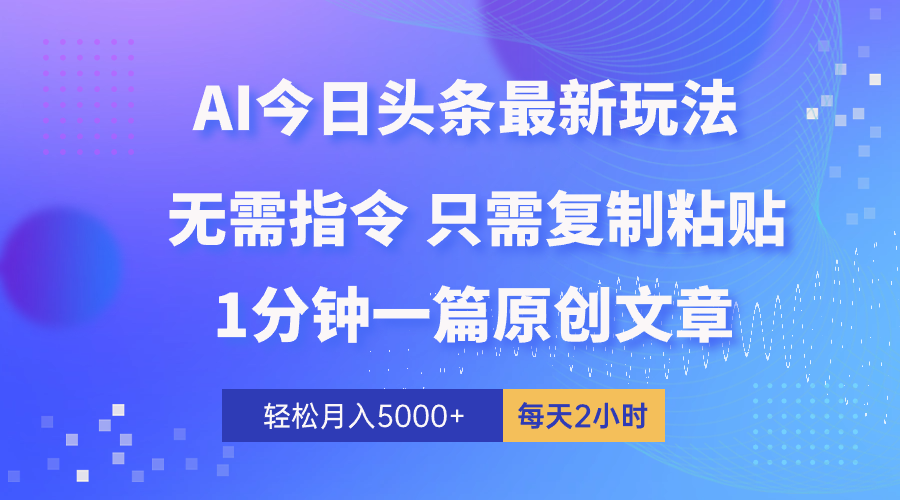 （10393期）AI头条最新玩法 1分钟一篇 100%过原创 无脑复制粘贴 轻松月入5000+ 每…-智创网