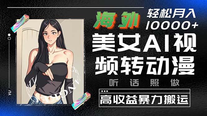 （10391期）海外美女AI视频转动漫，高收益暴力搬运，听话照做，轻松月入10000+-智创网