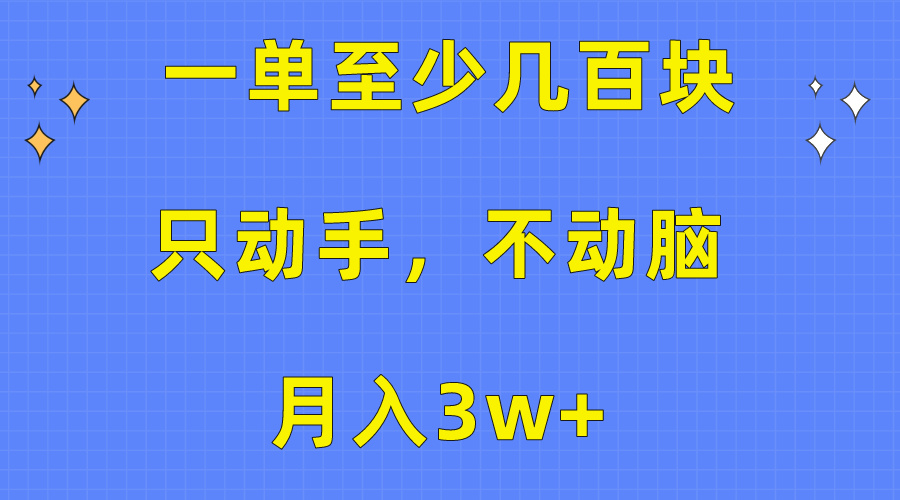 （10356期）一单至少几百块，只动手不动脑，月入3w+。看完就能上手，保姆级教程-智创网