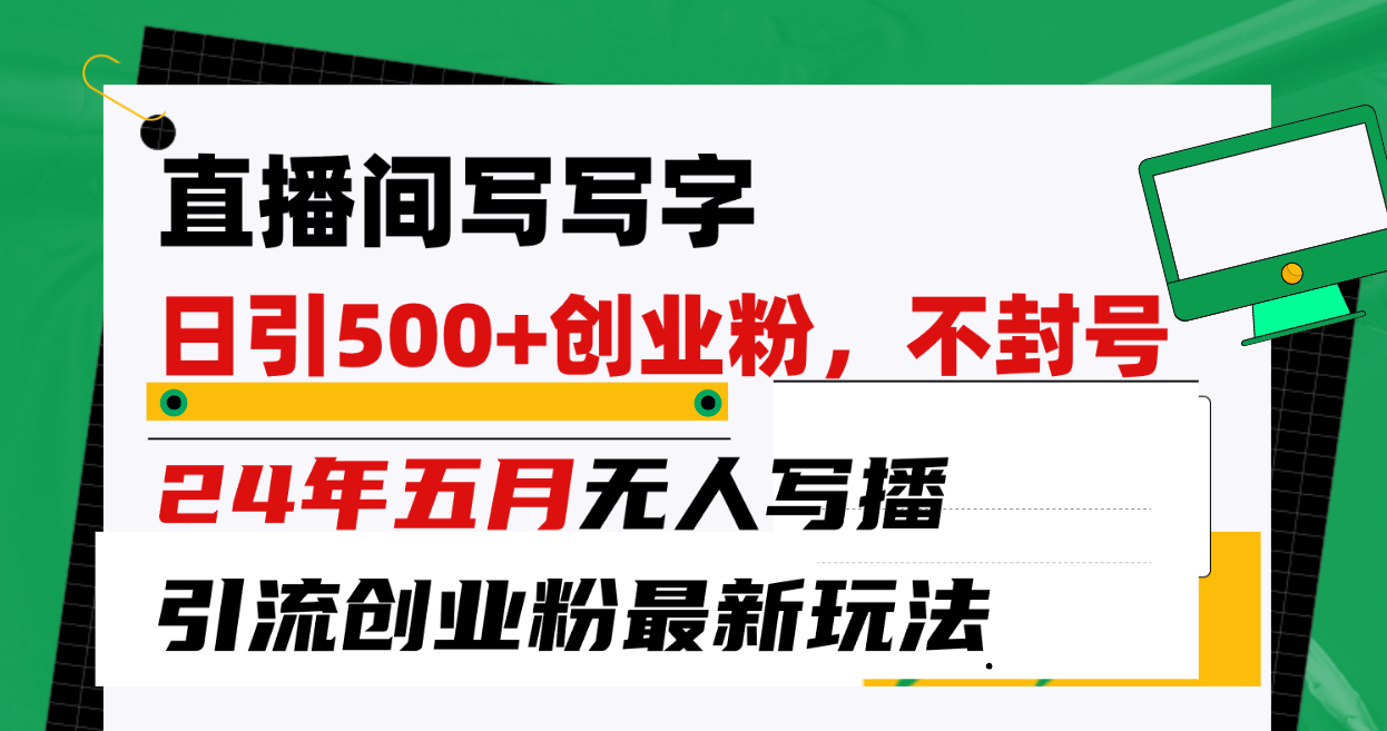 （10350期）直播间写写字日引300+创业粉，24年五月无人写播引流不封号最新玩法-智创网