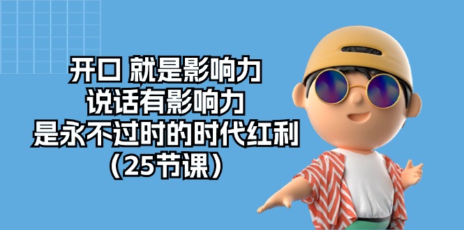 （10341期）开口 就是影响力，说话有影响力，是永不过时的时代红利（25节课）-智创网