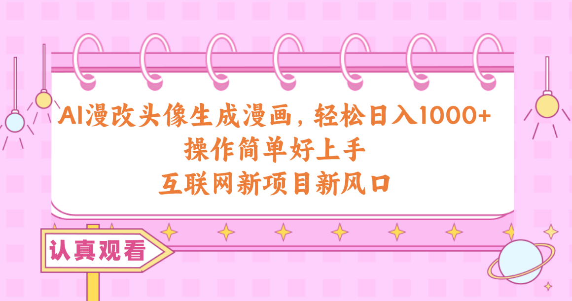 （10387期）AI漫改头像生成漫画，轻松日入1000+，操作简单好上手，互联网新项目新风口-智创网