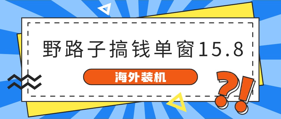 （10385期）海外装机，野路子搞钱，单窗口15.8，已变现10000+-智创网