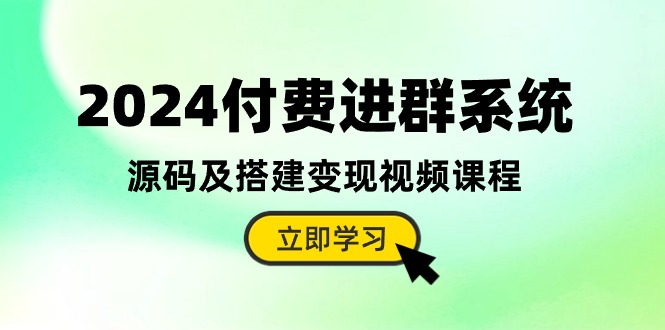 （10383期）2024付费进群系统，源码及搭建变现视频课程（教程+源码）-智创网