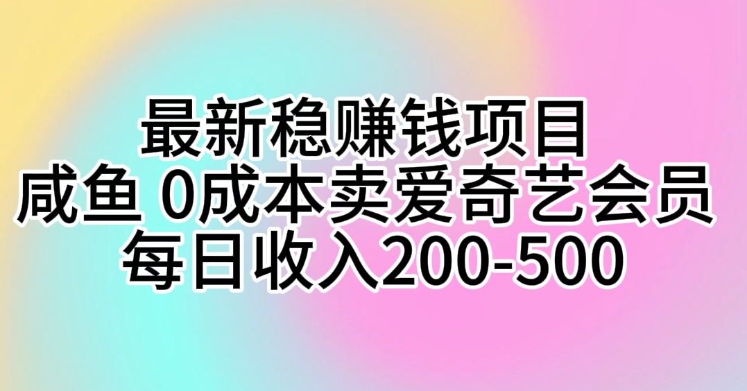 （10369期）最新稳赚钱项目 咸鱼 0成本卖爱奇艺会员 每日收入200-500-智创网
