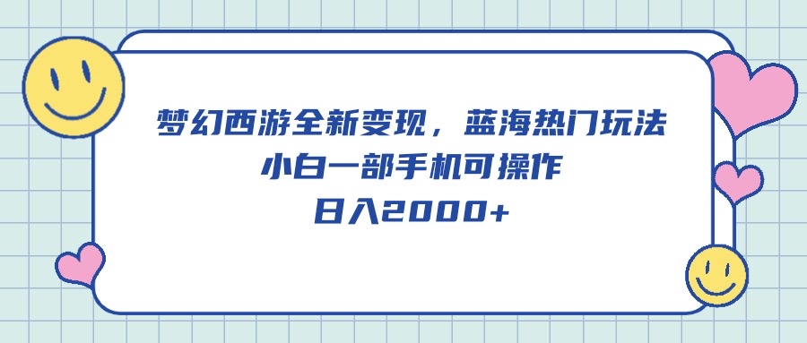 （10367期）梦幻西游全新变现，蓝海热门玩法，小白一部手机可操作，日入2000+-智创网