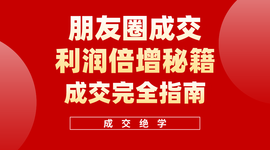 （10363期）利用朋友圈成交年入100万，朋友圈成交利润倍增秘籍-智创网