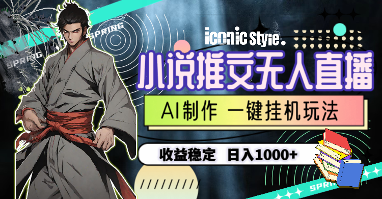 （10326期）小说推文无人直播一键挂机最新玩法，AI制作，收益稳定，日入1000+-智创网