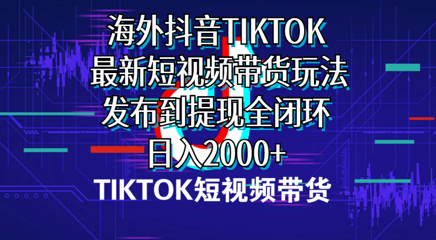 （10320期）海外短视频带货，最新短视频带货玩法发布到提现全闭环，日入2000+-智创网