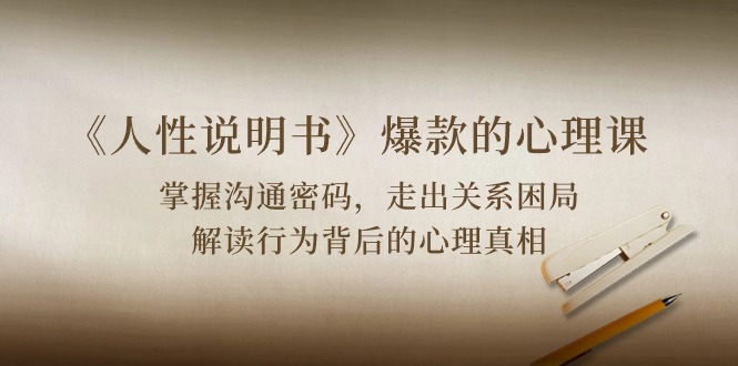 （10319期）《人性 说明书》爆款的心理课：沟通密码/关系困局/解读行为背后心理真相-智创网