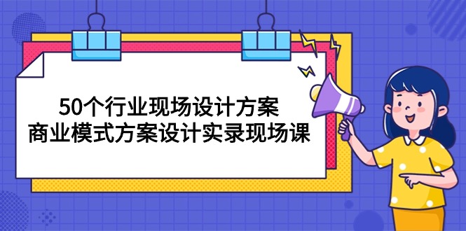 （10300期）50个行业 现场设计方案，商业模式方案设计实录现场课（50节课）-智创网