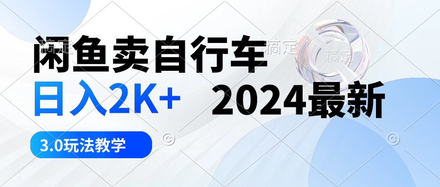 （10296期）闲鱼卖自行车 日入2K+ 2024最新 3.0玩法教学-智创网