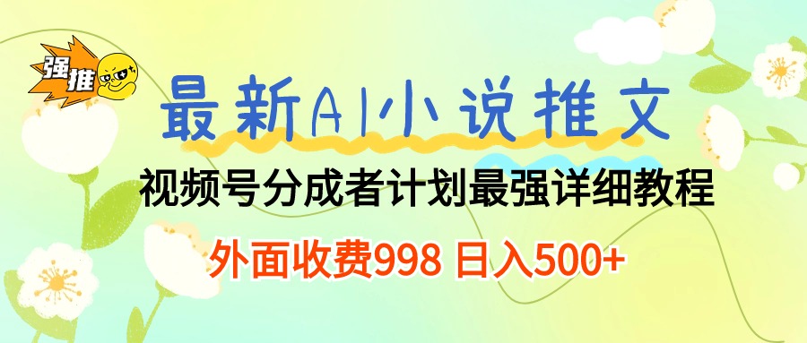 （10292期）最新AI小说推文视频号分成计划 最强详细教程  日入500+-智创网