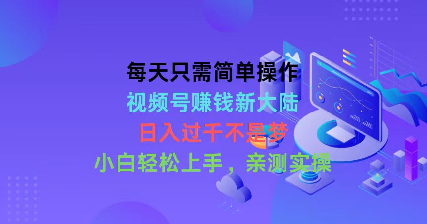 （10290期）每天只需简单操作，视频号赚钱新大陆，日入过千不是梦，小白轻松上手，…-智创网