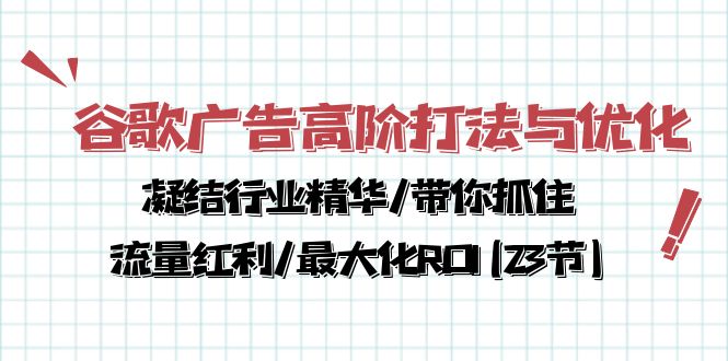 （10287期）谷歌广告高阶打法与优化，凝结行业精华/带你抓住流量红利/最大化ROI(23节)-智创网