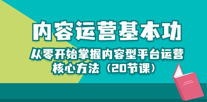 （10285期）内容运营-基本功：从零开始掌握内容型平台运营核心方法（20节课）-智创网