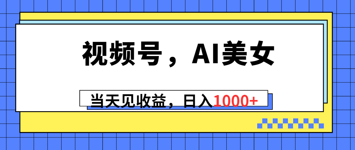 （10281期）视频号，Ai美女，当天见收益，日入1000+-智创网