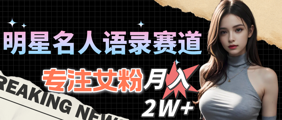 （10279期）明星名人语录赛道全新升级玩法，专注女粉，月入2W＋（教程+1303G素材）-智创网