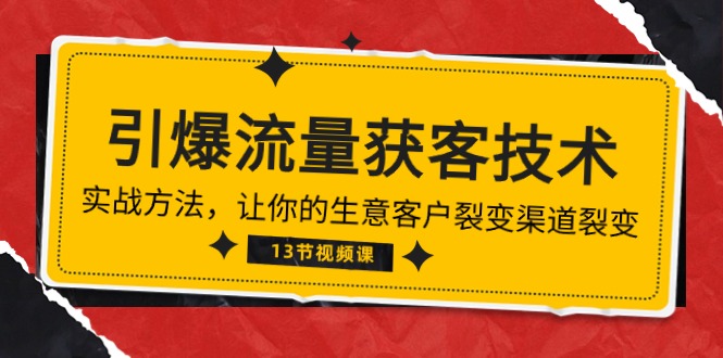 （10276期）《引爆流量 获客技术》实战方法，让你的生意客户裂变渠道裂变（13节）-智创网