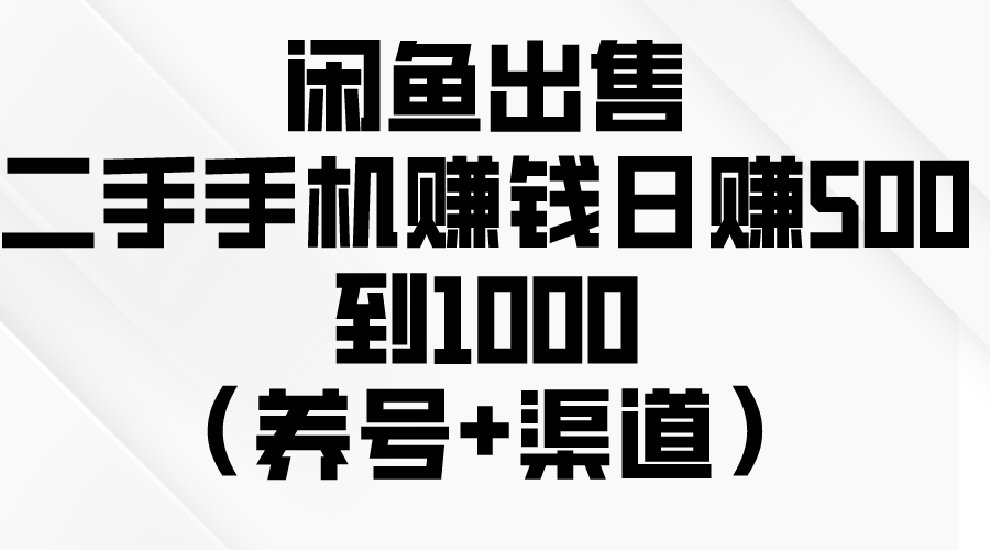 （10269期）闲鱼出售二手手机赚钱，日赚500到1000（养号+渠道）-智创网