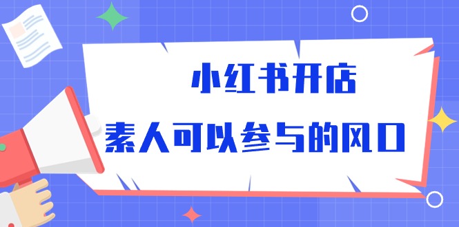 （10260期）小红书开店，素人可以参与的风口-智创网