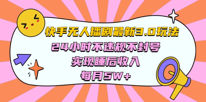 （10255期）快手 最新无人播剧3.0玩法，24小时不违规不封号，实现睡后收入，每…-智创网