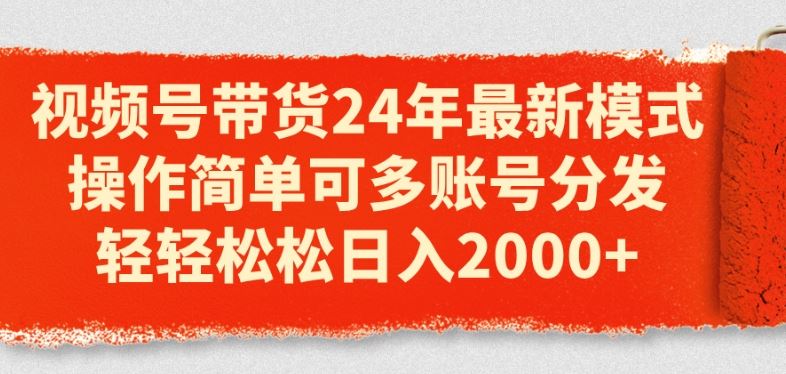 视频号带货24年最新模式，操作简单可多账号分发，轻轻松松日入2k【揭秘】-智创网