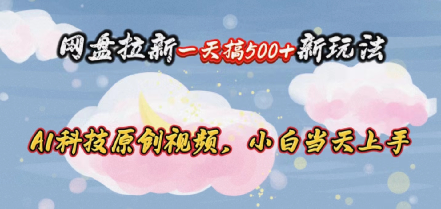 （10790期）网盘拉新一天搞500新玩法，Ai科技原创视频，小白当天上手-智创网