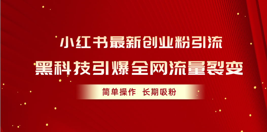 （10789期）小红书最新创业粉引流，黑科技引爆全网流量裂变，简单操作长期吸粉-智创网