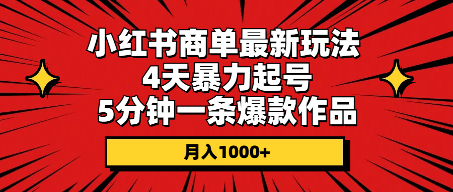 （10779期）小红书商单最新玩法 4天暴力起号 5分钟一条爆款作品 月入1000+-智创网