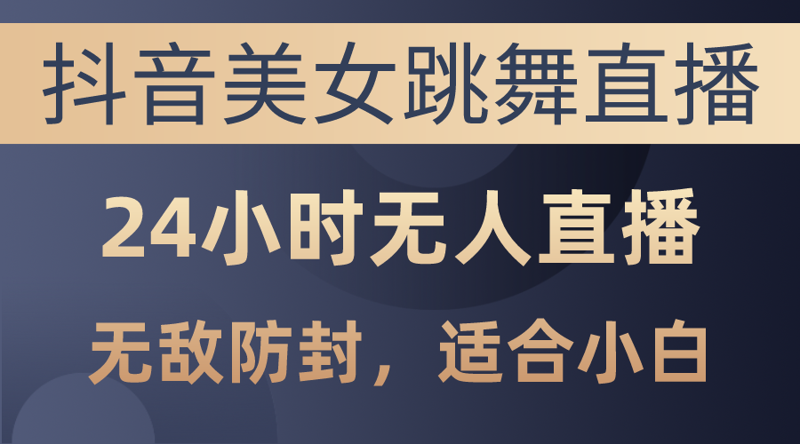 （10671期）抖音美女跳舞直播，日入3000+，24小时无人直播，无敌防封技术，小白最…-智创网