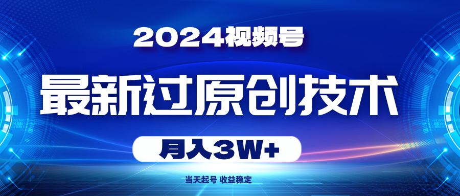 （10704期）2024视频号最新过原创技术，当天起号，收益稳定，月入3W+-智创网