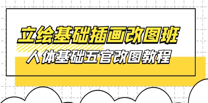 （10689期）立绘基础-插画改图班【第1期】：人体基础五官改图教程- 37节视频+课件-智创网