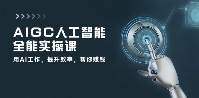 （10762期）AIGC 人工智能全能实操课：用AI工作，提升效率，帮你赚钱（33节课）-智创网