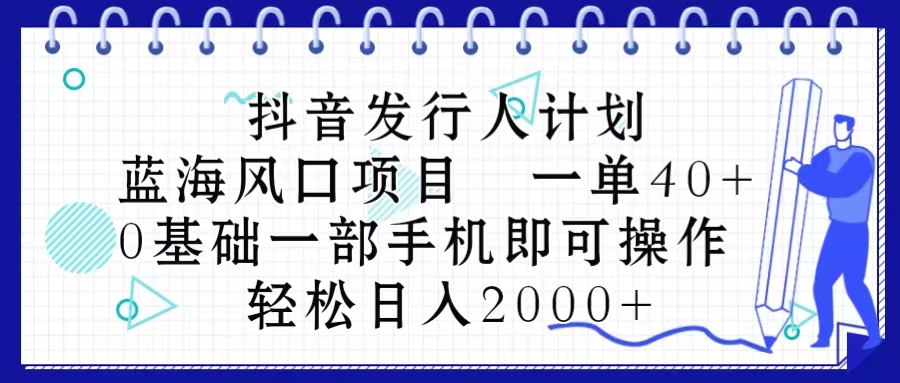 （10756期）抖音发行人计划，蓝海风口项目 一单40，0基础一部手机即可操作 日入2000＋-智创网