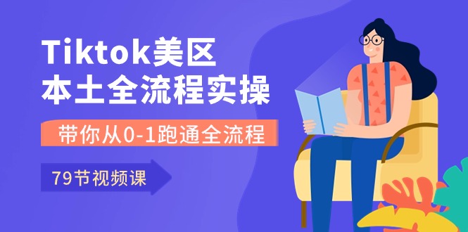 （10743期）Tiktok-美区本土全流程实操课，带你从0-1跑通全流程（79节课）-智创网