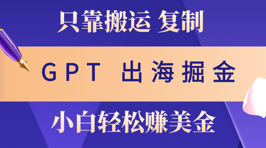 （10637期）出海掘金搬运，赚老外美金，月入3w+，仅需GPT粘贴复制，小白也能玩转-智创网