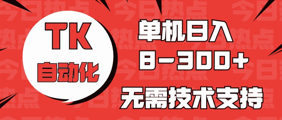 （10631期）海外手机版TK自动化，单机收益8~300+，无需技术支持，新手小白均可操作-智创网