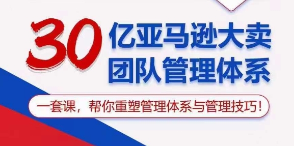 （10622期）30亿 亚马逊 大卖团队管理体系，一套课，帮你重塑管理体系与管理技巧-智创网