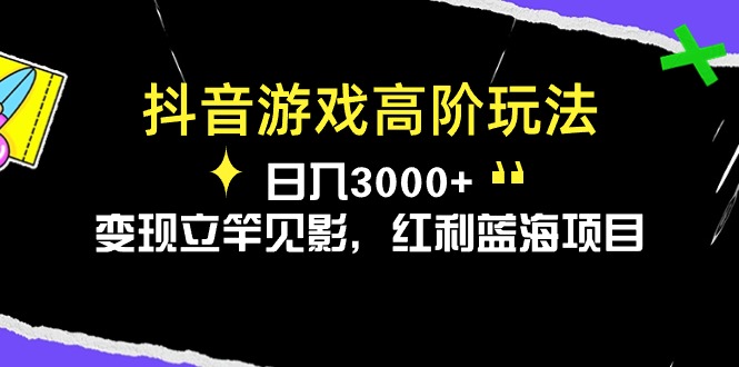 （10620期）抖音游戏高阶玩法，日入3000+，变现立竿见影，红利蓝海项目-智创网