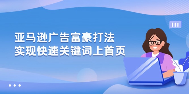（10583期）亚马逊广告 富豪打法，实现快速关键词上首页-智创网