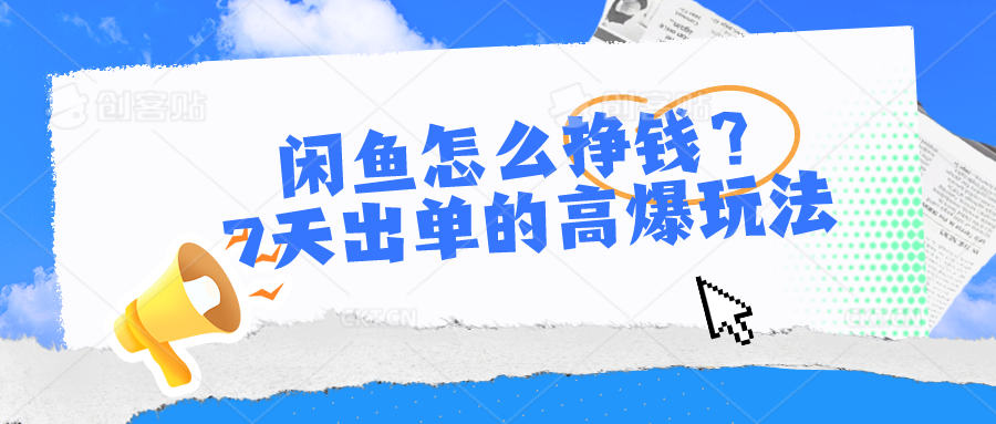 （10575期）闲鱼怎么挣钱？7天出单的高爆玩法-智创网