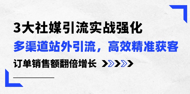 （10563期）3大社媒引流实操强化，多渠道站外引流/高效精准获客/订单销售额翻倍增长-智创网
