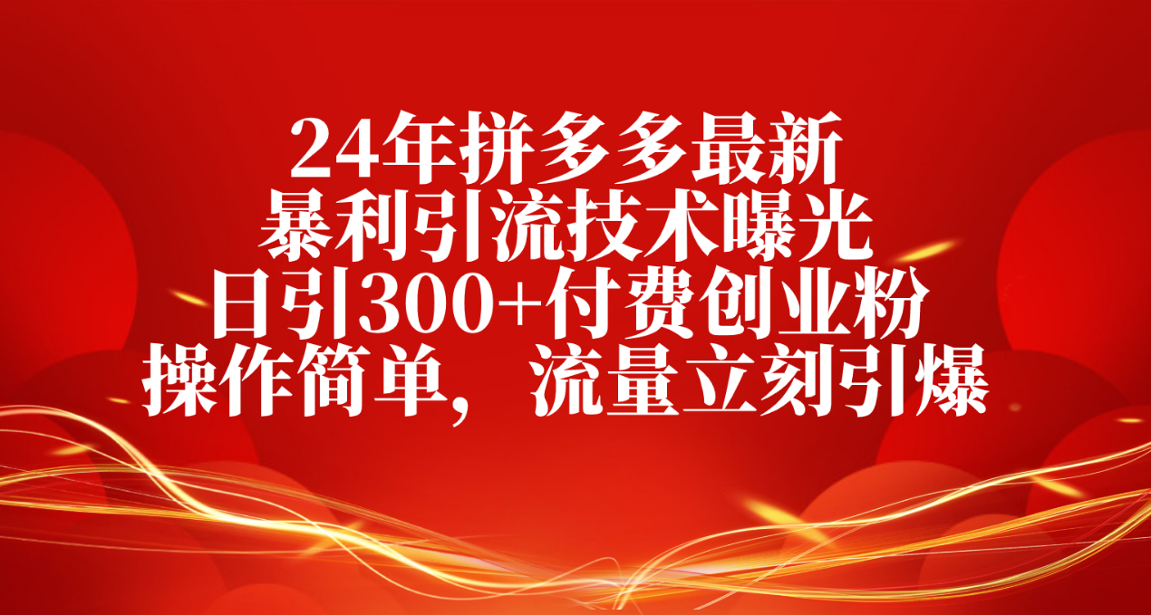 （10559期）24年拼多多最新暴利引流技术曝光，日引300+付费创业粉，操作简单，流量…-智创网