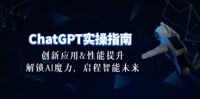 （10556期）ChatGPT-实操指南：创新应用及性能提升，解锁 AI魔力，启程智能未来-30节-智创网
