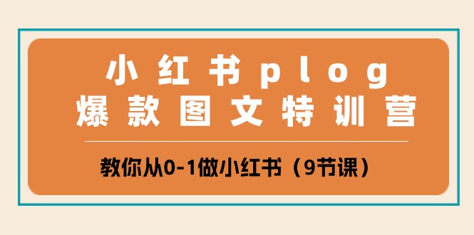 （10553期）小红书 plog爆款图文特训营，教你从0-1做小红书（9节课）-智创网