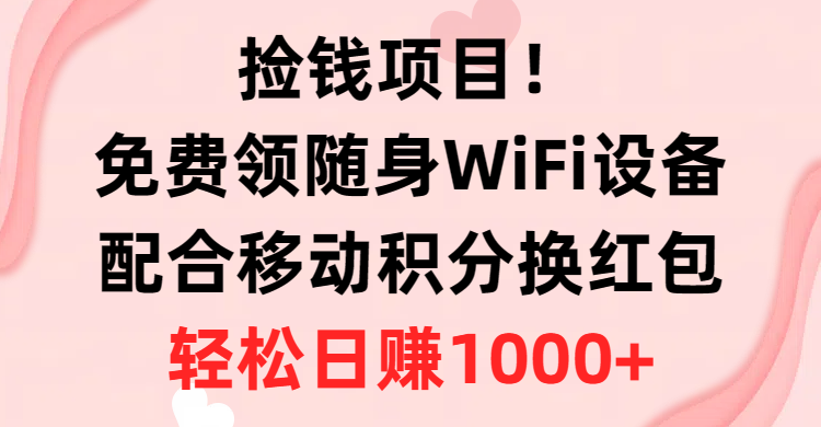 （10551期）捡钱项目！免费领随身WiFi设备+移动积分换红包，有手就行，轻松日赚1000+-智创网