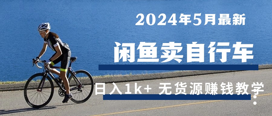 （10543期）2024年5月闲鱼卖自行车日入1k+ 最新无货源赚钱教学-智创网