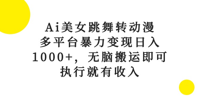 （10539期）Ai美女跳舞转动漫，多平台暴力变现日入1000+，无脑搬运即可，执行就有收入-智创网