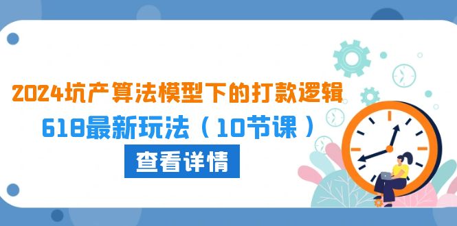 （10528期）2024坑产算法 模型下的打款逻辑：618最新玩法（10节课）-智创网